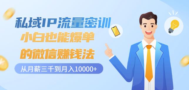 私域IP流量密训：小白也能爆单的微信赚钱法，从月薪三千到月入10000+-比钱轻创