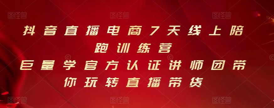 抖音直播电商7天线上陪跑训练营，巨量学官方认证讲师团带你玩转直播带货-比钱轻创