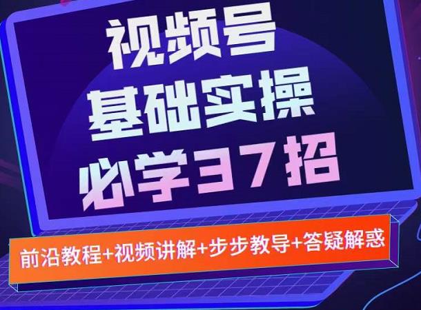 视频号实战基础必学37招，每个步骤都有具体操作流程，简单易懂好操作-比钱轻创