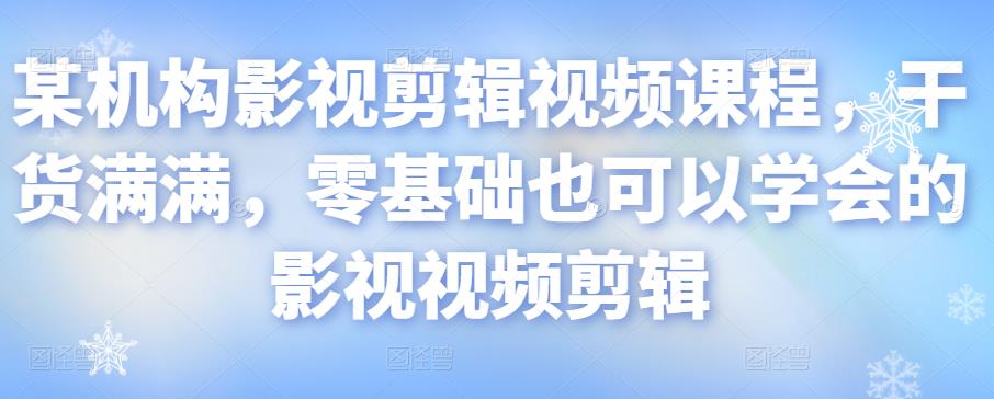 某机构影视剪辑视频课程,干货满满,零基础也可以学会的影视视频剪辑-比钱轻创