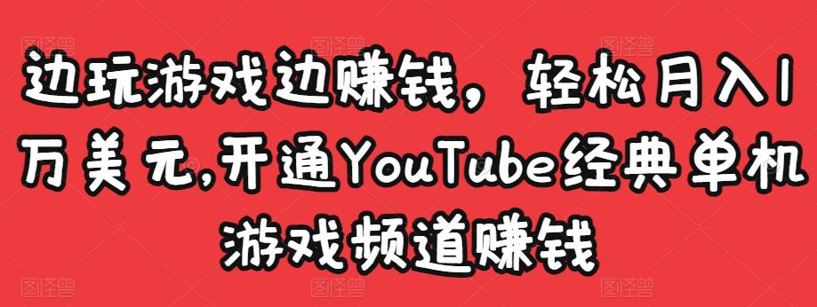 边玩游戏边赚钱，轻松月入1万美元，开通YouTube经典单机游戏频道赚钱-比钱轻创