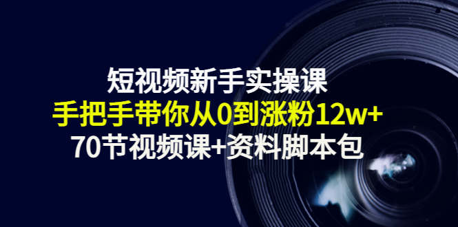 短视频新手实操课：手把手带你从0到涨粉12w+（70节视频课+资料脚本包）-比钱轻创