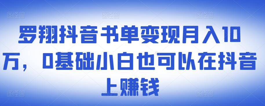 ​罗翔抖音书单变现月入10万，0基础小白也可以在抖音上赚钱-比钱轻创