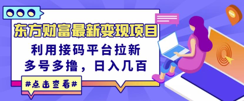 东方财富最新变现项目，利用接码平台拉新，多号多撸，日入几百无压力-比钱轻创