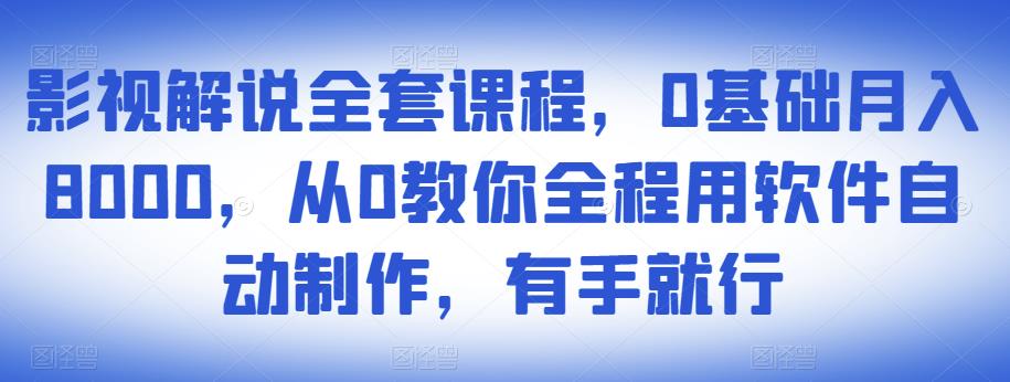 影视解说全套课程，0基础月入8000，从0教你全程用软件自动制作，有手就行-比钱轻创