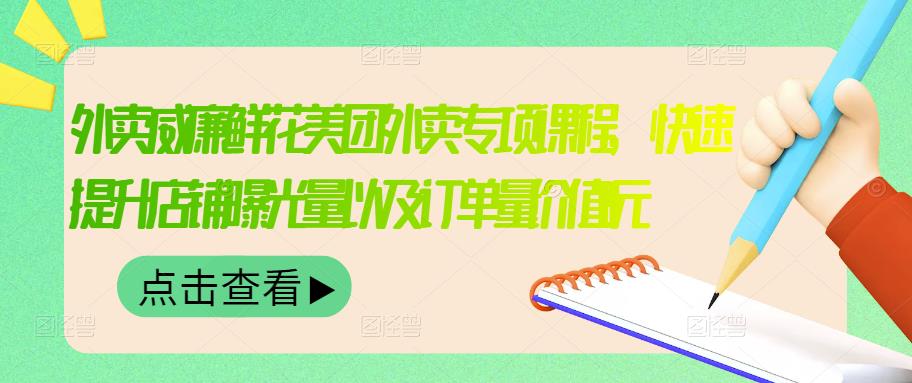 外卖威廉鲜花美团外卖专项课程，快速提升店铺曝光量以及订单量价值2680元-比钱轻创