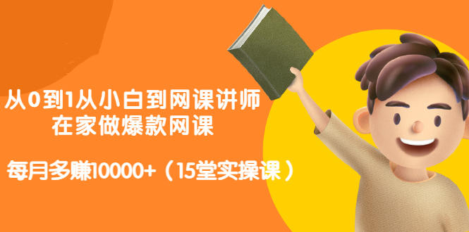 从0到1从小白到网课讲师：在家做爆款网课，每月多赚10000+（15堂实操课）-比钱轻创