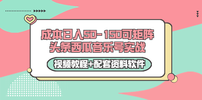 0成本日入50-150可矩阵头条西瓜音乐号实战（视频教程+配套资料软件）-比钱轻创