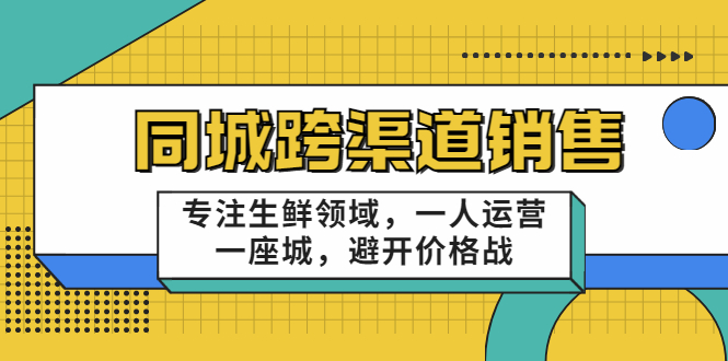 同城跨渠道销售，专注生鲜领域，一人运营一座城，避开价格战-比钱轻创