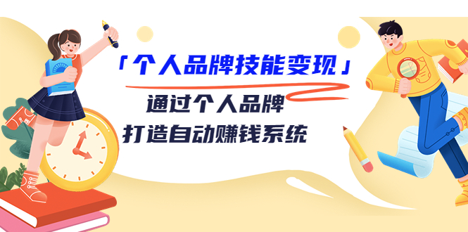 个人品牌技能变现课，通过个人品牌打造自动赚钱系统（视频课程）-比钱轻创