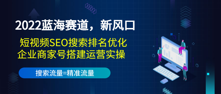 2022蓝海赛道，新风口：短视频SEO搜索排名优化+企业商家号搭建运营实操-比钱轻创