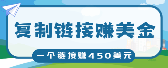 复制链接赚美元，一个链接可赚450+，利用链接点击即可赚钱的项目【视频教程】-比钱轻创