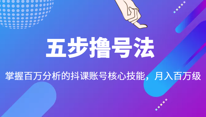 五步撸号法，掌握百万分析的抖课账号核心技能，从逻辑到实操-比钱轻创