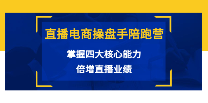 直播电商操盘手陪跑营：掌握四大核心能力，倍增直播业绩（价值980元）-比钱轻创