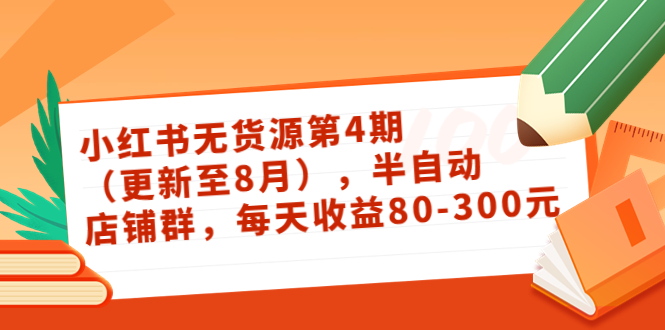 小红书无货源第4期（更新至8月），半自动店铺群，每天收益80-300-比钱轻创