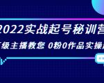 2022实战起号秘训营，千万级主播教您 0粉0作品实操起号（价值299元）-比钱轻创