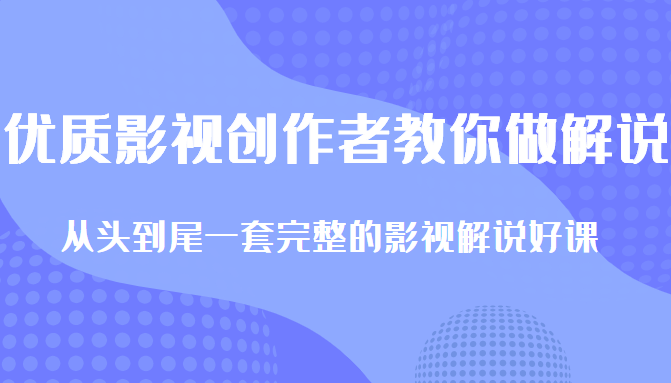 优质影视领域创作者教你做解说变现，从头到尾一套完整的解说课，附全套软件-比钱轻创