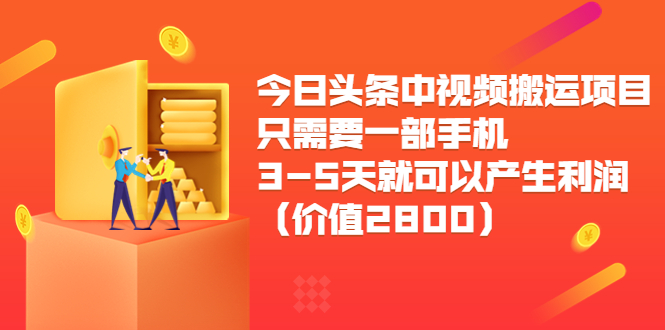 今日头条中视频搬运项目,只需要一部手机3-5天就可以产生利润(价值2800元)-比钱轻创