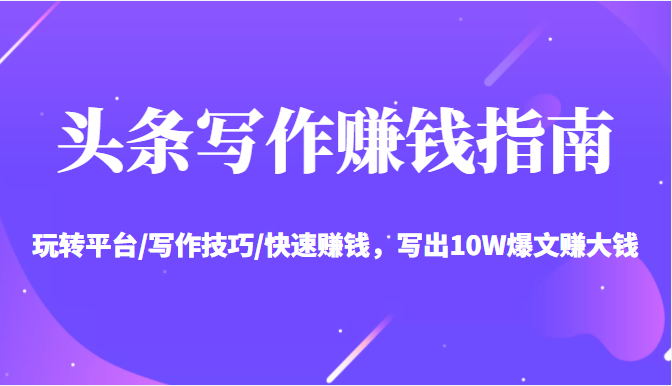 头条写作赚钱指南：玩转平台/写作技巧/快速赚钱，写出10W爆文赚大钱【送资料包】-比钱轻创
