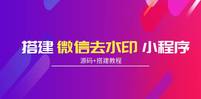 搭建微信去水印小程序 带流量主【源码+搭建教程】-比钱轻创
