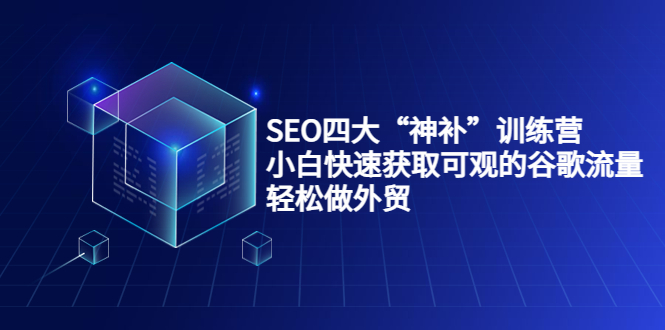 SEO四大“神补”训练营，小白快速获取可观的谷歌流量，轻松做外贸-比钱轻创
