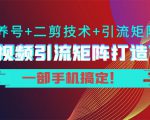短视频引流矩阵打造7.0，养号+二剪技术+引流矩阵 一部手机搞定！-比钱轻创