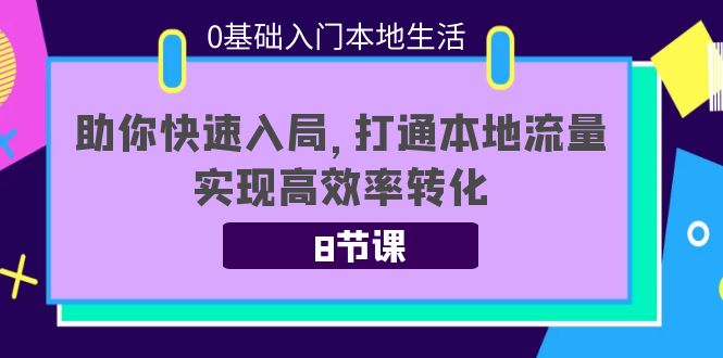 0基础入门本地生活：助你快速入局，8节课带你打通本地流量，实现高效率转化-比钱轻创