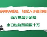 搞笑聊天账号，轻松入手高效变现，百万操盘手亲授，小白也能涨粉数十万-比钱轻创