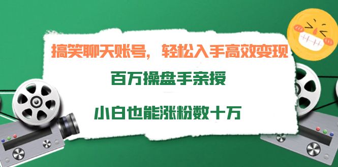 搞笑聊天账号，轻松入手高效变现，百万操盘手亲授，小白也能涨粉数十万-比钱轻创