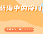 超级蓝海中的冷门项目，文档工作，好玩又赚钱，月入10000+-比钱轻创