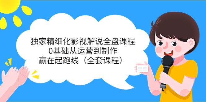 独家精细化影视解说全盘课程，0基础从运营到制作，赢在起跑线（全套课程）-比钱轻创
