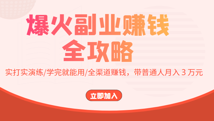 爆火副业赚钱全攻略：实打实演练/学完就能用/全渠道赚钱，带普通人月入３万元-比钱轻创
