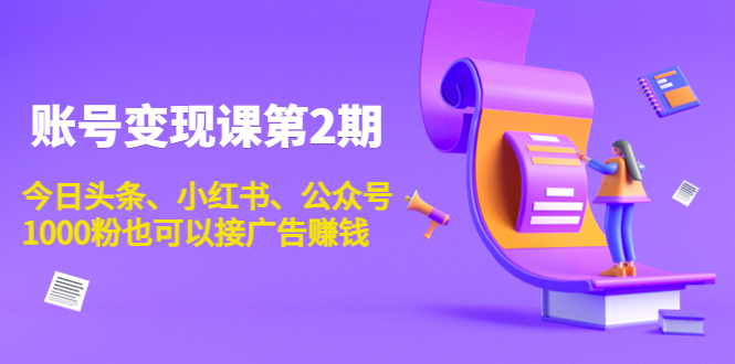 账号变现课第2期，今日头条、小红书、公众号，1000粉也可以接广告赚钱-比钱轻创