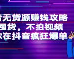 抖音无货源赚钱攻略，不囤货，不拍视频，带你在抖音疯狂爆单-比钱轻创