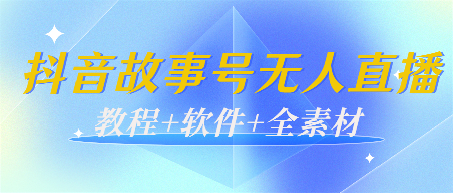 外边698的抖音故事号无人直播：6千人在线一天变现200（教程+软件+全素材）-比钱轻创