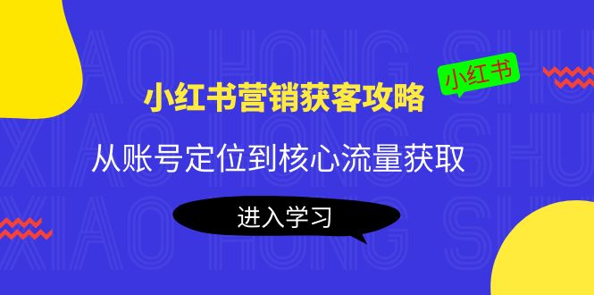 小红书营销获客攻略：从账号定位到核心流量获取，爆款笔记打造-比钱轻创