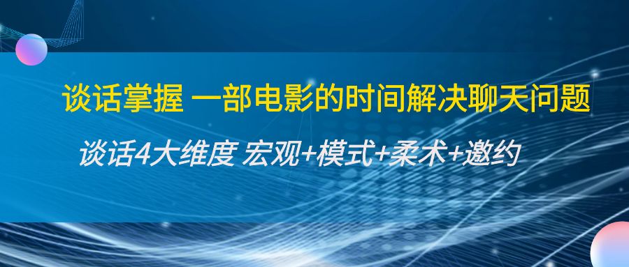 谈话掌握一部电影的时间解决聊天问题：谈话四大维度:宏观+模式+柔术+邀约-比钱轻创