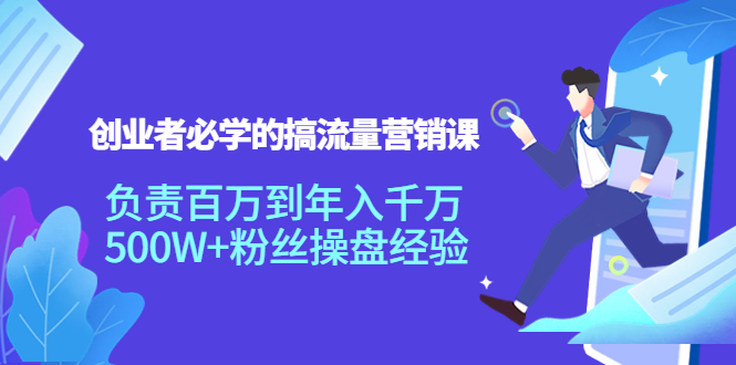 创业者必学的搞流量营销课：负责百万到年入千万，500W+粉丝操盘经验-比钱轻创