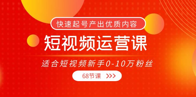 短视频运营课，适合短视频新手0-10万粉丝，快速起号产出优质内容（无水印）-比钱轻创