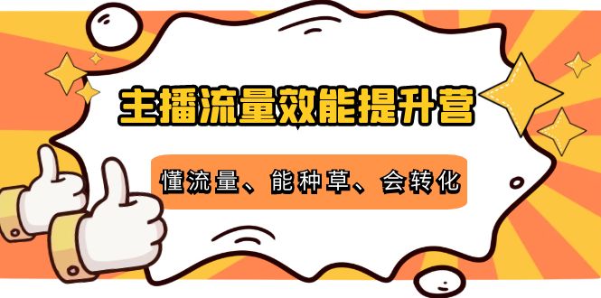 主播流量效能提升营：懂流量、能种草、会转化，清晰明确方法规则-比钱轻创