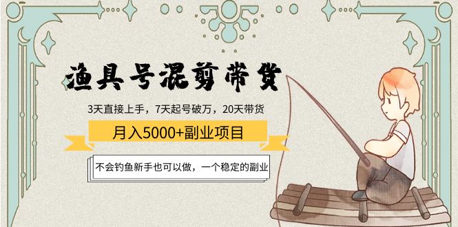 渔具号混剪带货月入5000+项目：不会钓鱼新手也可以做，一个稳定的副业-比钱轻创