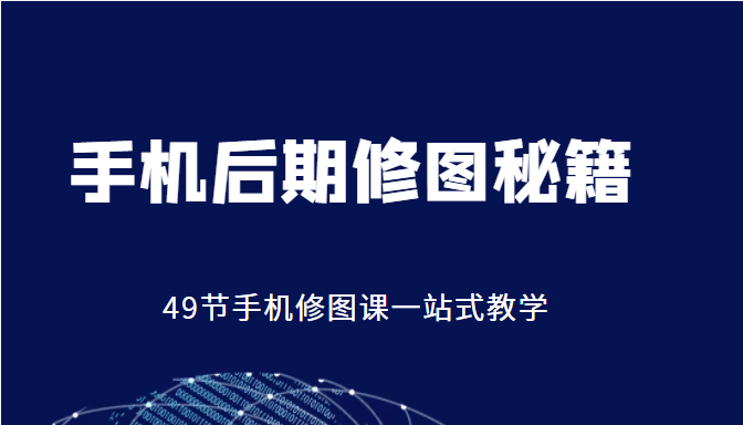 手机后期修图秘籍-49节手机修图课，一站式教学（价值399元）-比钱轻创