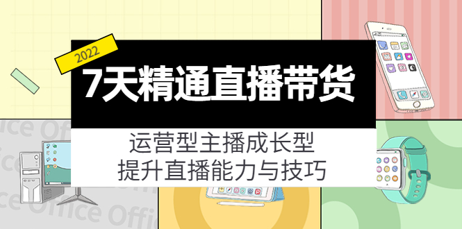 7天精通直播带货，运营型主播成长型，提升直播能力与技巧（19节课）-比钱轻创