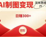 外面割998的智能ai制图，利用抖音变现项目，简单操作日赚300+【教程+软件】-比钱轻创