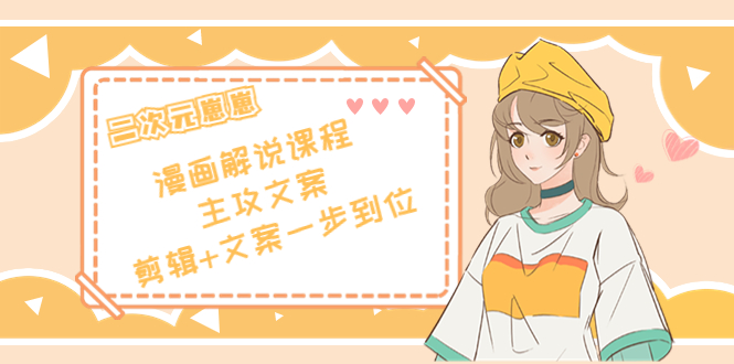 二次元·漫画解说课程——主攻文案，剪辑+文案一步到位（价值599元）-比钱轻创