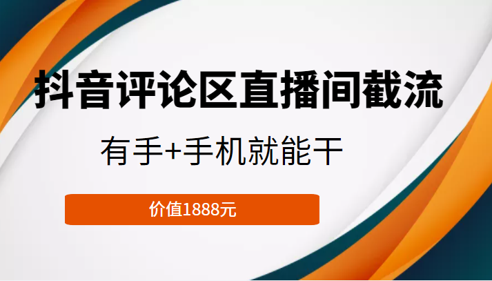 抖音评论区直播间截流，有手+手机就能干，门槛极低，模式可大量复制（价值1888元）-比钱轻创