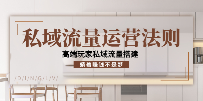 私域流量运营法则，高端玩家私域流量搭建，躺着赚钱不是梦-比钱轻创