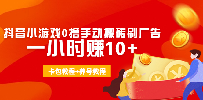 外面收费3980抖音小游戏0撸手动搬砖刷广告 一小时赚10+(卡包教程+养号教程)-比钱轻创