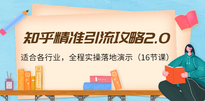 知乎精准引流攻略2.0，适合各行业，全程实操落地演示（16节课）-比钱轻创