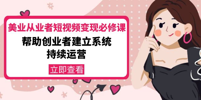 美业从业者短视频变现必修课：帮助创业者建立系统持续运营-价值3990元-比钱轻创